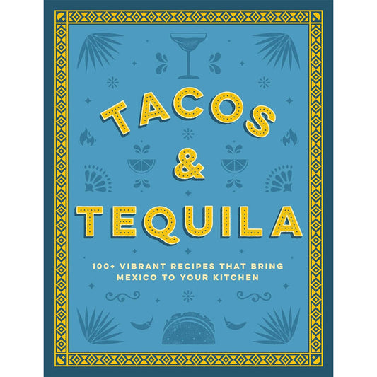 Tacos & Tequila: 100+ Vibrant Recipes That Bring Mexico to Your Kitchen